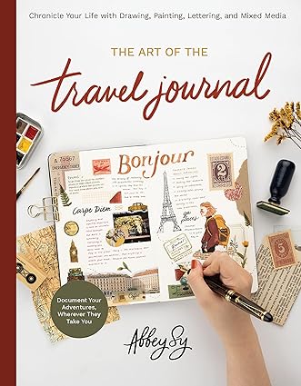 The Art of the Travel Journal: Chronicle Your Life with Drawing, Painting, Lettering, and Mixed Media - Document Your Adventures, Wherever They Take You